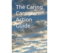 The Caring Caregiver Action Guide: A Practical Workbook for Nurse Self-Care Transform Knowledge into Lasting Change