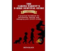 The Caring Parent's E-Bike Survival Guide, Second Edition: A practical handbook for purchasing, owning, and managing your child's e-bike