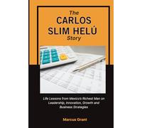 THE CARLOS SLIM HELU STORY: Life Lessons from Mexico’s Richest Man on Leadership, Innovation, Growth and Business Strategies