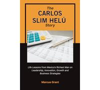 THE CARLOS SLIM HELU STORY: Life Lessons from Mexico’s Richest Man on Leadership, Innovation, Growth and Business Strategies