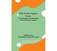 The Carlovingian Coins; Or The Daughters Of Charlemagne. A Tale Of The Ninth Century