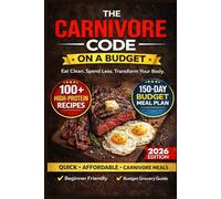 THE CARNIVORE CODE ON A BUDGET: 150-Day $6/Day Meal Plan with 100+ High-Protein Recipes | Eat Clean. Spend Less. Transform Your Body.