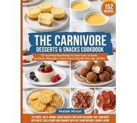 THE CARNIVORE DESSERTS & SNACKS COOKBOOK: 152 Easy Animal-Based Recipes for Sweet Treats, Fat Bombs, Ice Creams, Cheesecakes & Savory Snacks Using Only Meat, Eggs, and Dairy
