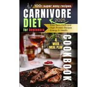The Carnivore Diet Cookbook for Beginners: Easy Zero-Carb, High-Protein Recipes for Weight Loss, Energy & Health. 4-Week Meal Plan for Seniors, Active Adults & Busy Lifestyles