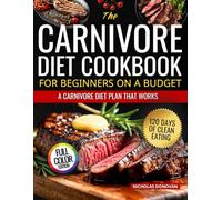 The Carnivore Diet Cookbook for Beginners on a Budget: ”120 DAYS OF CLEAN EATING FOR BEGINNERS: A CARNIVORE DIET PLAN THAT WORKS”