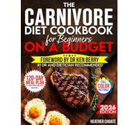 The Carnivore Diet Cookbook for Beginners on a Budget: $7/DAY 120-DAY MEAL PLAN, SMART SHOPPING & EASY MEAT-BASED RECIPES FOR WEIGHT LOSS