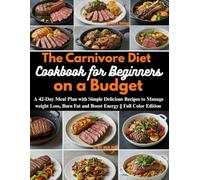 The Carnivore Diet Cookbook for Beginners on a Budget: A 42-Day Meal Plan with Simple Delicious Recipes to Manage weight Loss, Burn Fat and Boost Energy || Full Color Edition