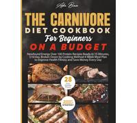 The Carnivore Diet Cookbook for Beginners on a Budget: Newfound Energy Over 90 Protein Recipes Ready in 15 Minutes, $10/day, Broken Down by Technique of cooking 4-Week Meal Plan to Improve Health Fit