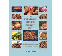 THE CARNIVORE DIET FOR WEIGHT LOSS: A Simple, Motivating Guide for Cutting Sugar and Carbs