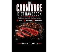 THE CARNIVORE DIET HANDBOOK: the ultimate blueprint for meat based nutrition: a guide to fat loss, muscle growth ,and hormonal balance, featuring ... plans, recipes, and preservation technique