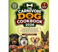 The Carnivore Dog Cookbook 2026: A Complete Guide to Protein-Rich Feeding with Meat-Based Meals, Organ Selections, Raw and Cooked Approaches, ... 200+ Recipes and Vet-Approved Recommendations