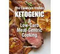 The Carnivore Kitchen: Ketogenic & Low-Carb Meat-Centric Cooking: A Practical Guide to Meat-Based Recipes for Keto & Low-Carb Living