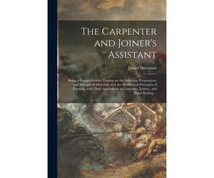The Carpenter And Joiner's Assistant: Being A Comprehensive Treatise On The Selection, Preparation, And Strength Of Materials, And The Mechanical Prin