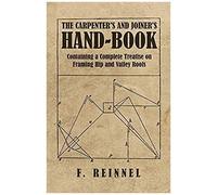 The Carpenter's And Joiner's Hand-Book - Containing A Complete Treatise On Framing Hip And Valley Roofs