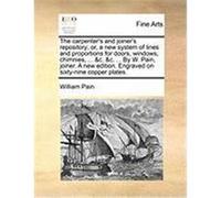 The Carpenter's and Joiner's Repository; Or, a New System of Lines and Proportions for Doors, Windows, Chimnies, ... &C. &C. ... by W. Pain, Joiner. a Pain, William (Auteur)