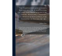The Carpenter's And Joiner's Repository, Or, A New System Of Lines And Proportions For Doors, Windows, Chimnies, Cornices & Mouldings, For Finishing O