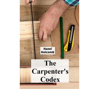 The Carpenter's Codex: A Timeless Compendium Of Traditional Carpentry Methods For Residential And Commercial Construction