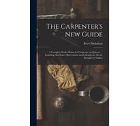 The Carpenter's New Guide: A Complete Book Of Lines For Carpentry And Joinery ... Including Also Some Observations And Calculations On The Streng