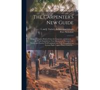 The Carpenter's New Guide: Being A Complete Book Of Lines For Carpentry And Joinery ...: The Whole Founded On True Geometrical Principles, The Th