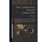 The Carpenter's Pocket Directory: Containing, The Best Methods Of Framing Timber Buildings Of All Figures And Dimensions, With Their Several Parts ...