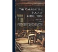 The Carpenter's Pocket Directory: Containing, The Best Methods Of Framing Timber Buildings Of All Figures And Dimensions, With Their Several Parts ...