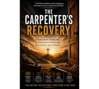 The Carpenter's Recovery: Overcoming Addiction by Following Jesus and Practicing the 12 Steps