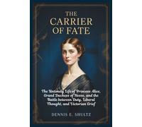 THE CARRIER OF FATE: The untimely life of Princess Alice, Grand Duchess of Hesse and the Battle between Duty, Liberal thoughts and Victorian Grief