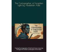 The Cartographer of Forgotten Light by Abdelftah Adel: Tracing the Geography of Grief and Grace A Journey Through the Unseen Landscapes of the Heart.