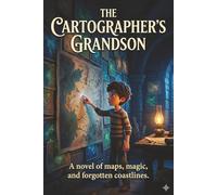 The Cartographer`s Grandson: A Novel of Maps, Magic, and forgotten coastlines. A Middle Grade Portal Fantasy Adventure: Discover the Hidden Workshop, ... Maps, and Save a World Before it Fades.