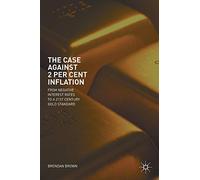 The Case Against 2 Per Cent Inflation: From Negative Interest Rates to a 21st Century Gold Standard