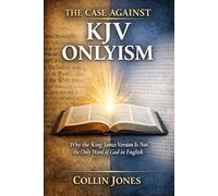 The Case Against KJV Onlyism: Why the King James Version is not the only Word of God in English