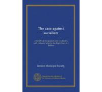 The case against socialism: a handbook for speakers and candidates, with prefatory letter by the Right Hon. A. J. Balfour