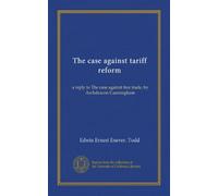 The case against tariff reform; a reply to The case against free trade, by Archdeacon Cunningham