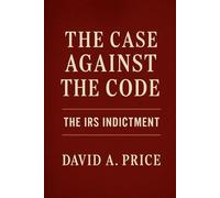 The Case Against the Code: The IRS Indictment