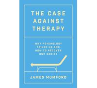 The Case Against Therapy: Why Psychology Failed Us and How to Recover Our Sanity