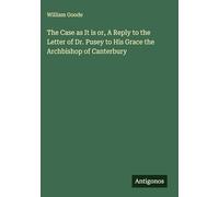 The Case as It is or, A Reply to the Letter of Dr. Pusey to His Grace the Archbishop of Canterbury