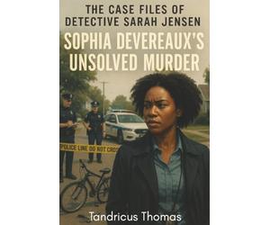 The Case Files of Detective Sarah Jensen: Sophia Devereaux’s Unsolved Murder: A Gripping Cold Case Crime Thriller Inspired by Real Investigations