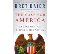 The Case for America: An Argument on Behalf of Our Nation - A Thoughtful Defense of Our History, Values, and National Character in Divisive Times