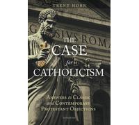 The Case for Catholicism: Answers to Classic and Contemporary Protestant