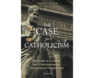 The Case for Catholicism: Answers to Classic and Contemporary Protestant Objections