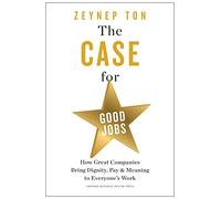 The Case for Good Jobs: How Great Companies Bring Dignity, Pay, and Meaning to Everyone's Work