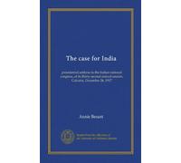 The case for India: presidential address to the Indian national congress, at its thirty-second annual session, Calcutta, December 26, 1917