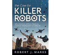 The Case For Killer Robots: Why America's Military Needs To Continue Development Of Lethal Ai