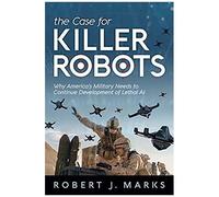 The Case For Killer Robots: Why America's Military Needs To Continue Development Of Lethal Ai