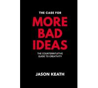 The Case for More Bad Ideas: The Counterintuitive Guide to Creativity