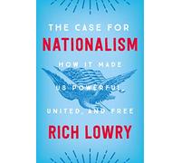 The Case for Nationalism: How It Made Us Powerful, United, and Free - Reclaiming an American Tradition by a National Review Editor