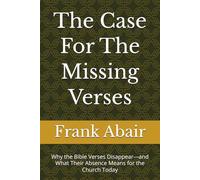 The Case For The Missing Verses: Why the Bible Verses Disappear---and What Their Absence Means for the Church Today