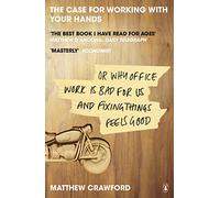 The Case for Working with Your Hands: Or Why Office Work is Bad for Us and Fixing Things Feels Good