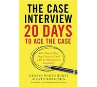 The Case Interview: 20 Days to Ace the Case | Destin Whitehurst Destin WhitehurstDestin Whitehurst (Auteur)