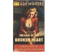 The Case of the Broken Heart: A Noir Guide to Healing After Love's End
